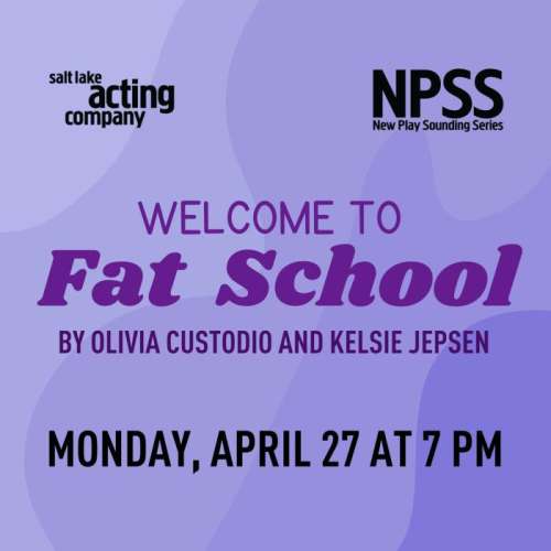 Purple poster with purple and black text, WELCOME TO FAT SCHOOL By Olivia Custodio &amp; Kelsie Jepsen, Monday, April 27 at 7 PM, Salt Lake Acting Company New Play Sounding Series